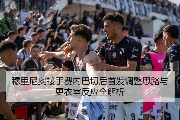 穆里尼奥接手费内巴切后首发调整思路与更衣室反应全解析
