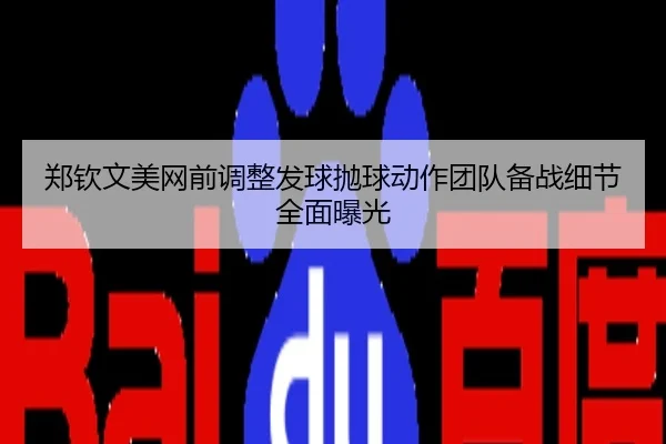 郑钦文美网前调整发球抛球动作团队备战细节全面曝光