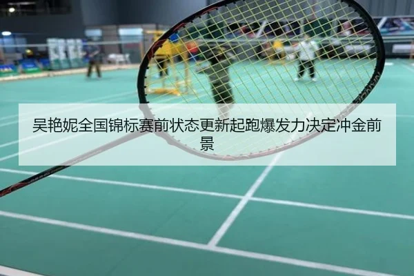 吴艳妮全国锦标赛前状态更新起跑爆发力决定冲金前景