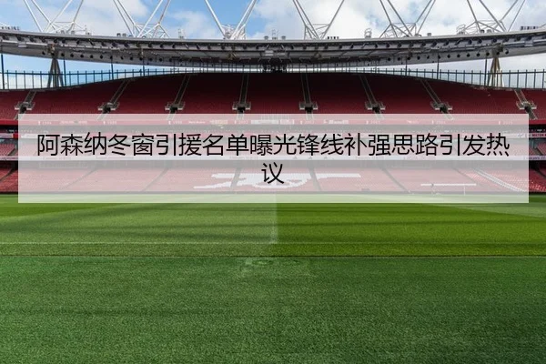 阿森纳冬窗引援名单曝光锋线补强思路引发热议