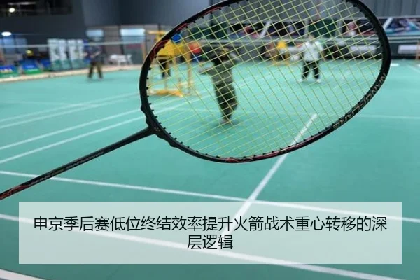 申京季后赛低位终结效率提升火箭战术重心转移的深层逻辑